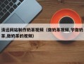 十堰清远网站制作奶茶视频（做奶茶视频,学做奶茶,做奶茶的视频）