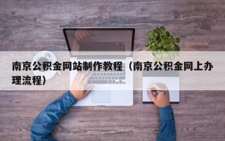 十堰南京公积金网站制作教程（南京公积金网上办理流程）