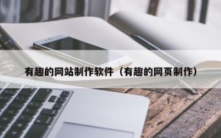 十堰有趣的网站制作软件（有趣的网页制作）