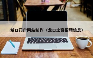 十堰龙口门户网站制作（龙口之窗招聘信息）