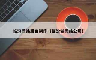 十堰临汾网站后台制作（临汾做网站公司）