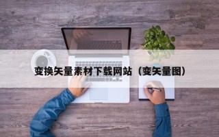 十堰变换矢量素材下载网站（变矢量图）
