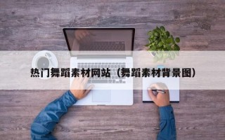 十堰热门舞蹈素材网站（舞蹈素材背景图）
