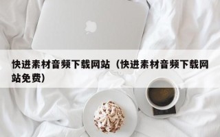 十堰快进素材音频下载网站（快进素材音频下载网站免费）