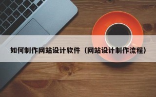 十堰如何制作网站设计软件（网站设计制作流程）