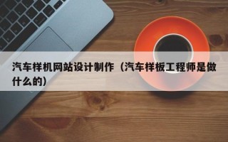 十堰汽车样机网站设计制作（汽车样板工程师是做什么的）