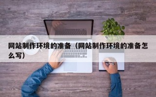 十堰网站制作环境的准备（网站制作环境的准备怎么写）
