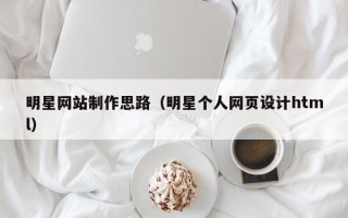 十堰明星网站制作思路（明星个人网页设计html）