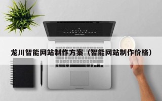 十堰龙川智能网站制作方案（智能网站制作价格）