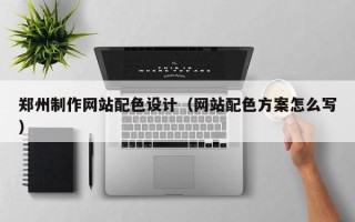 十堰郑州制作网站配色设计（网站配色方案怎么写）