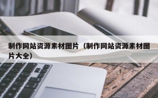 十堰制作网站资源素材图片（制作网站资源素材图片大全）