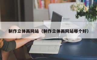 十堰制作立体画网站（制作立体画网站哪个好）