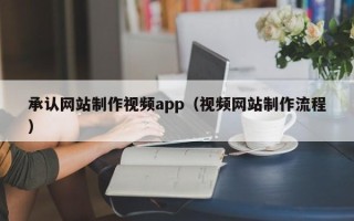 十堰承认网站制作视频app（视频网站制作流程）