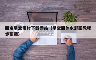 十堰固定星空素材下载网站（星空固体水彩画教程步骤图）